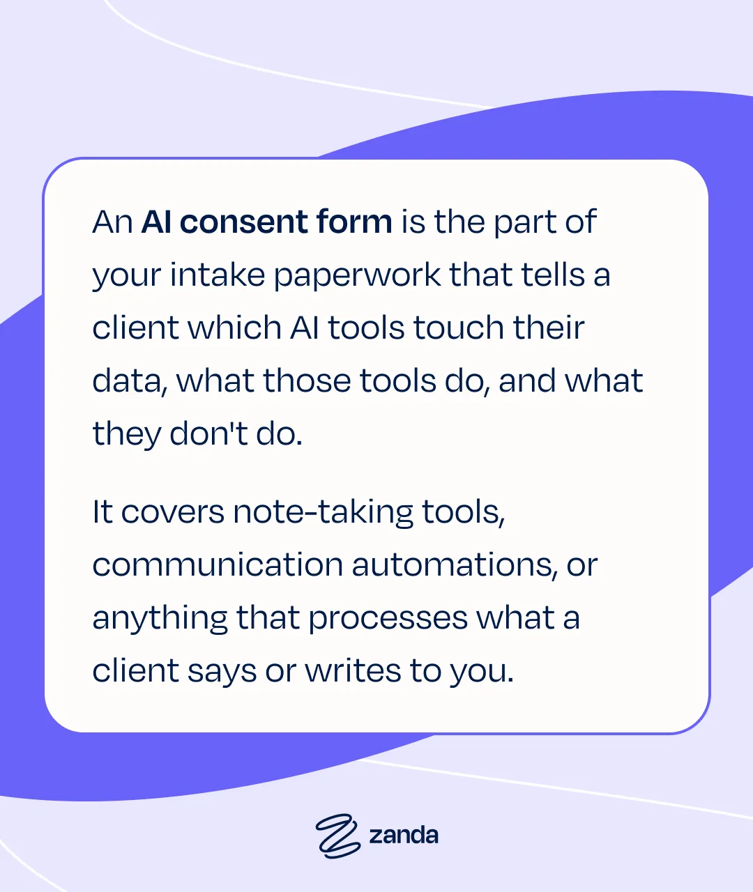 An AI consent form is the part of your intake paperwork that tells a client which AI tools touch their data, what those tools do, and what they don't do