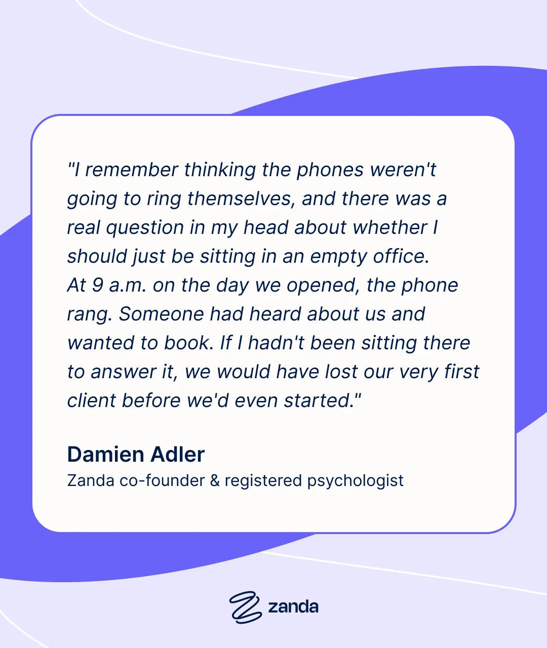 A quote card from Damien Adler, Zanda co-founder and registered psychologist, about being ready when the first client calls on opening day